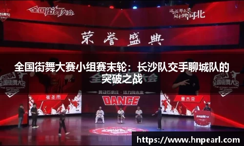 全国街舞大赛小组赛末轮：长沙队交手聊城队的突破之战