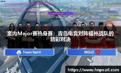 室内Major赛热身赛：青岛电竞对阵福州战队的精彩对决