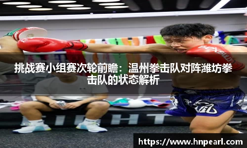 挑战赛小组赛次轮前瞻：温州拳击队对阵潍坊拳击队的状态解析