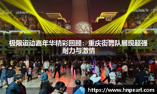 极限运动嘉年华精彩回顾：重庆街舞队展现超强耐力与激情
