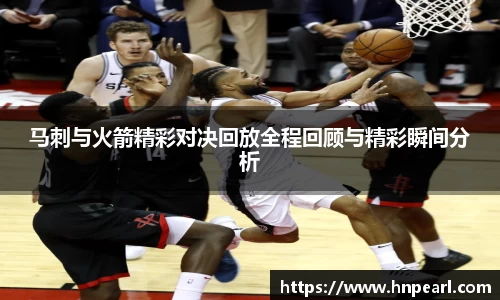 马刺与火箭精彩对决回放全程回顾与精彩瞬间分析