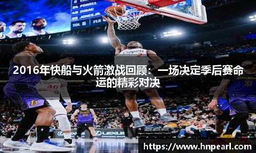 2016年快船与火箭激战回顾：一场决定季后赛命运的精彩对决