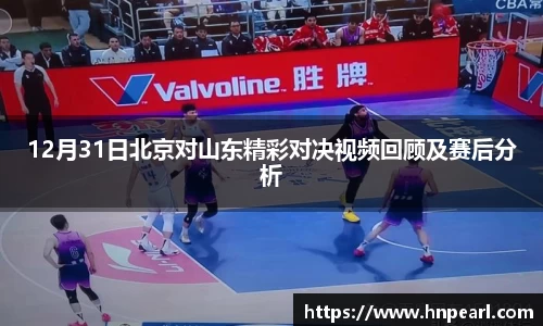 12月31日北京对山东精彩对决视频回顾及赛后分析